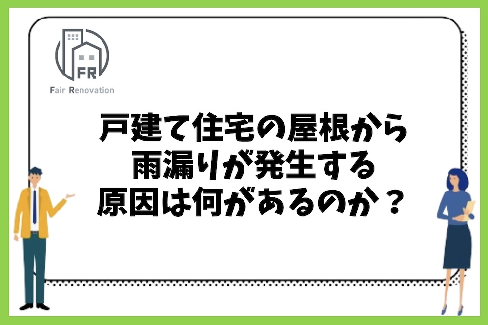 戸建て住宅の屋根から雨漏りが発生する主な原因は何があるのか？