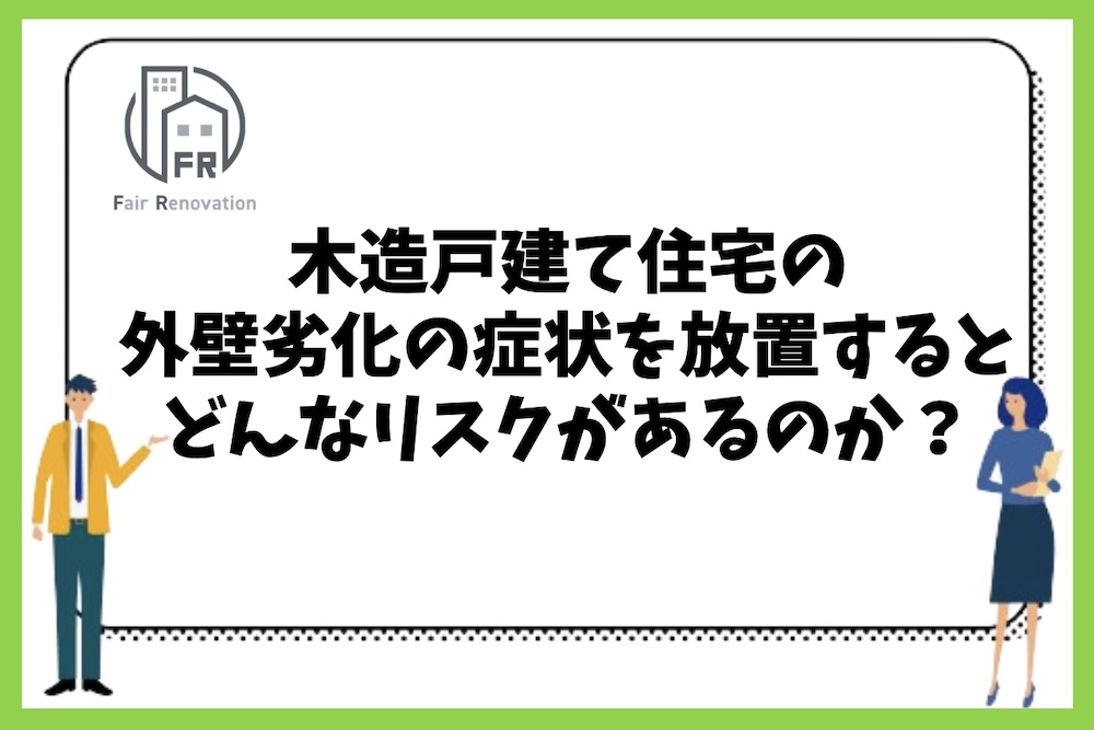 木造戸建て住宅の外壁劣化の症状を放置することで起こりえるリスクは何があるのか？