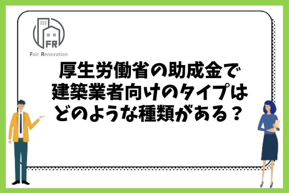 厚生労働省の助成金で建築業者向けのものにはどのような種類があるのか？