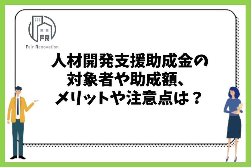 人材開発支援助成金の対象者や助成額、メリットや注意点は何があるのか？