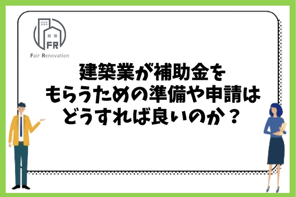 建築業が補助金をもらうための準備や申請の流れはどうすれば良いのか？