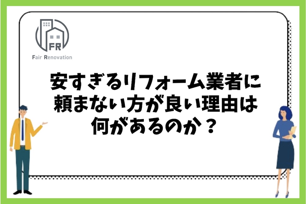 安すぎるリフォーム業者に頼まない方が良い理由は何があるのか？