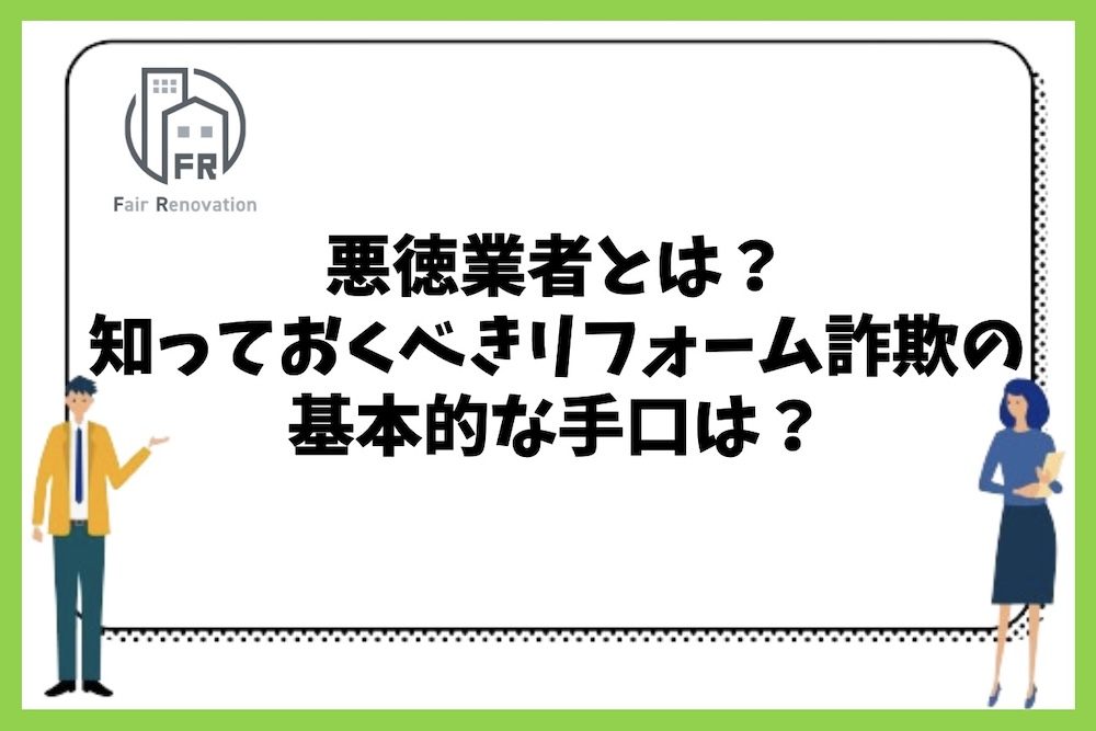 悪徳業者とは？知っておくべきリフォーム詐欺の基本的な手口は何があるのか？