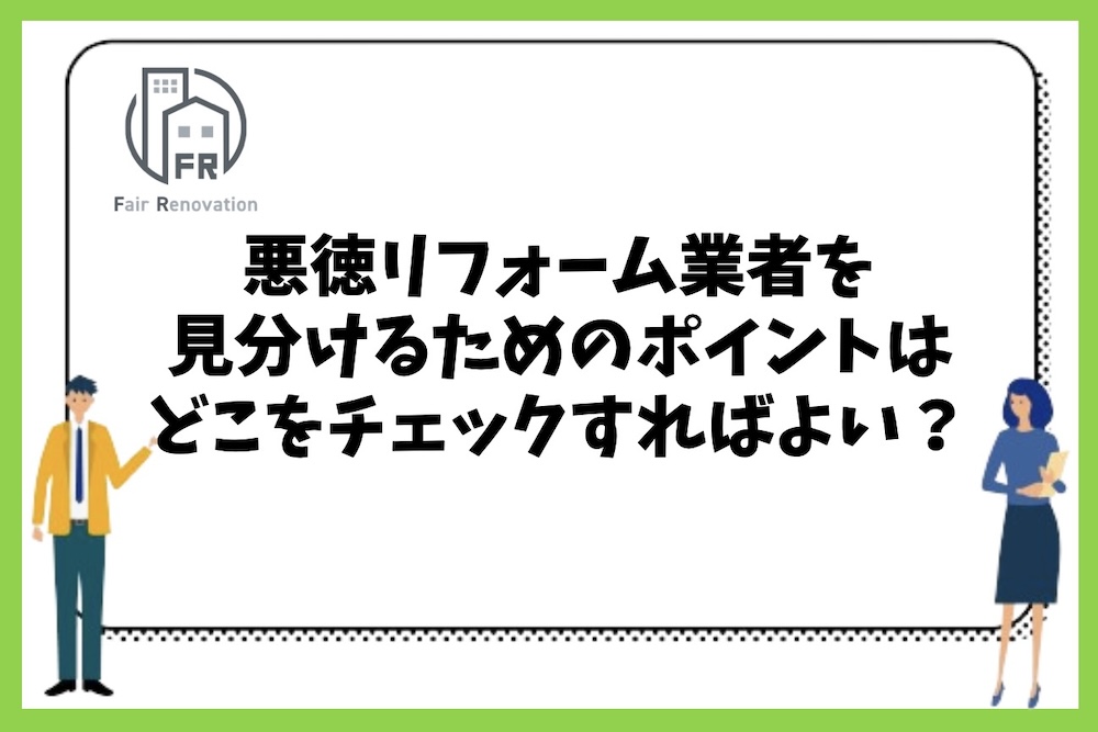 悪徳リフォーム業者を見分けるためのポイントはどこをチェックすればよいのか？