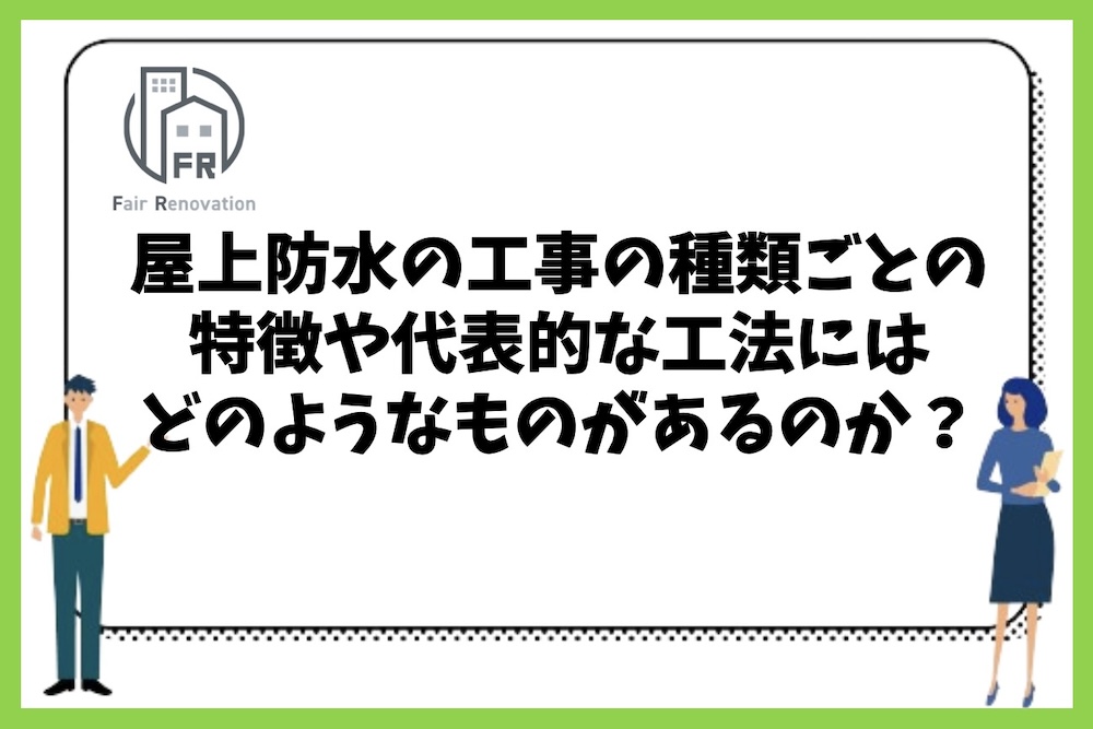 屋上防水の工事の種類ごとの特徴や代表的な工法にはどのようなものがあるのか？