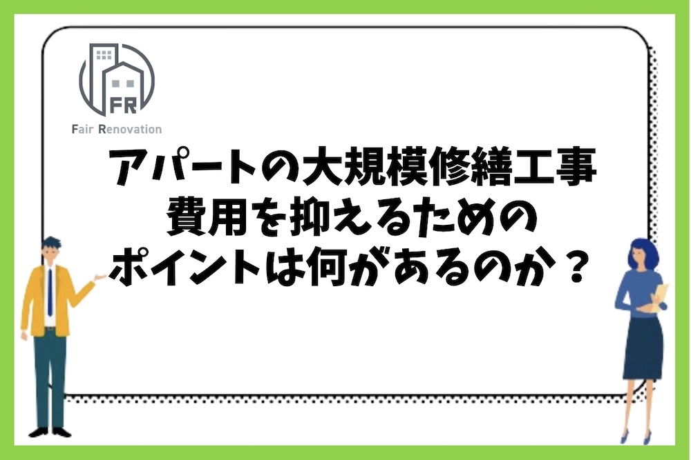 アパートの大規模修繕工事費用を抑えるためのポイントは何があるのか？