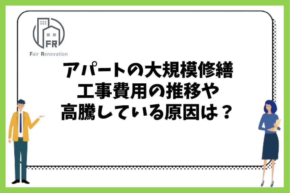 アパートの大規模修繕工事費用の推移や高騰している原因は何があるのか？