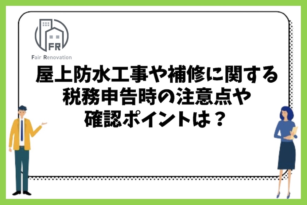 屋上防水工事や補修に関する税務申告時の注意点や確認ポイントは？