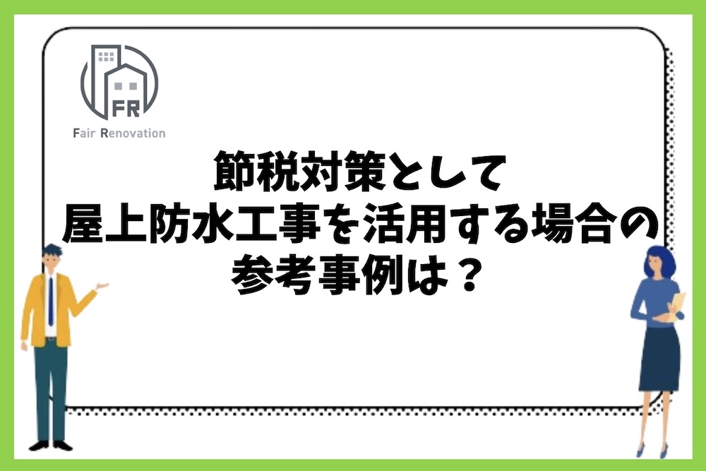 節税対策としての屋上防水工事を活用する場合の参考事例とは？