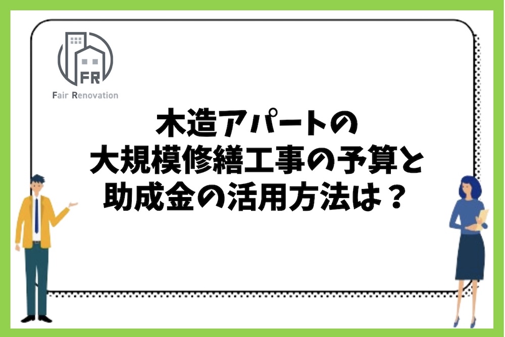 木造アパートの大規模修繕工事の予算と助成金の活用方法は？