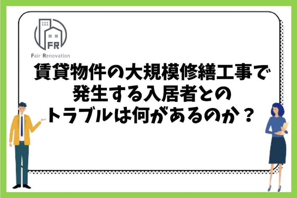 賃貸マンションの大規模修繕工事で発生する入居者とのトラブルにはどのようなものがあるのか？