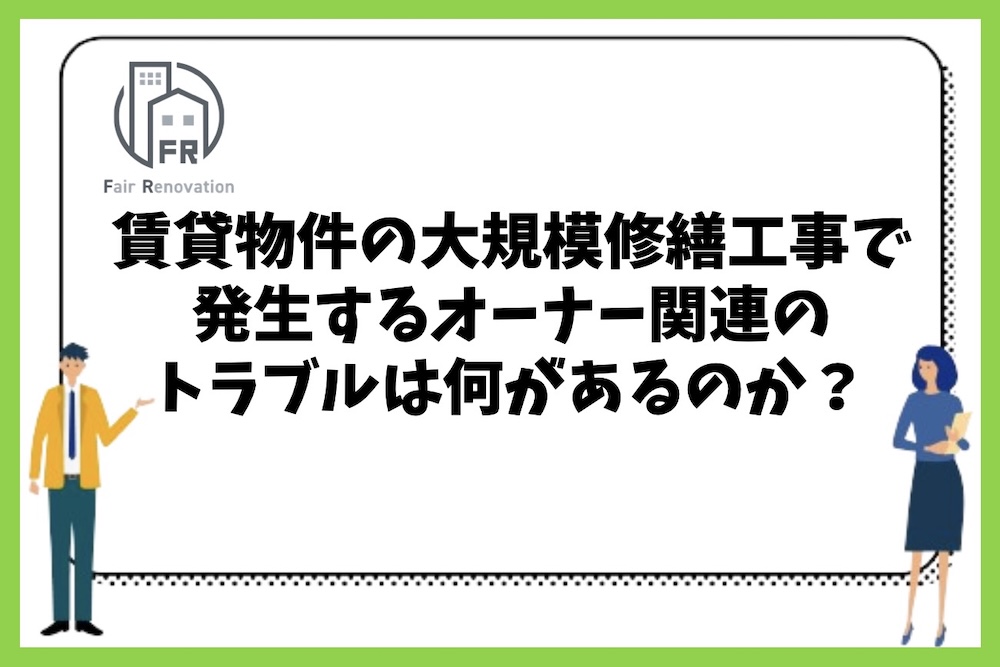 賃貸マンションの大規模修繕工事で発生する管理組合やオーナー関連のトラブルにはどのようなものがあるのか？