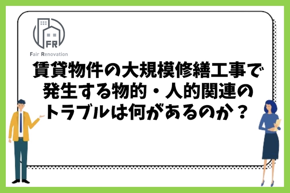 賃貸マンションの大規模修繕工事で発生する物的・人的トラブルにはどのようなものがあるのか？