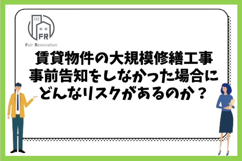 賃貸マンションの大規模修繕工事をする際に事前告知をしなかった場合のリスクは何があるのか？