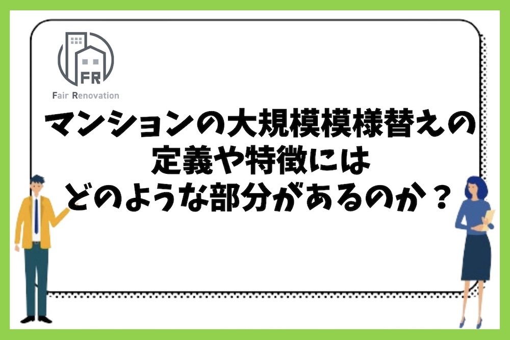 マンションの大規模模様替えの定義や特徴にはどのような部分があるのか？