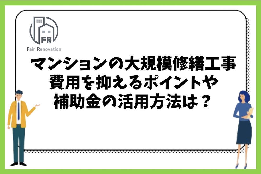 マンションの大規模修繕工事の費用を抑えるポイントや補助金の活用方法は？