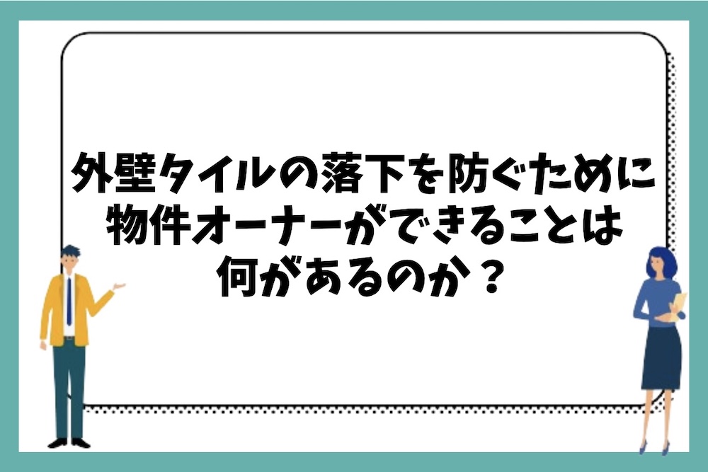 外壁タイルの浮きや剥落による落下事故を防ぐために物件オーナーが事前にできることは何があるのか？