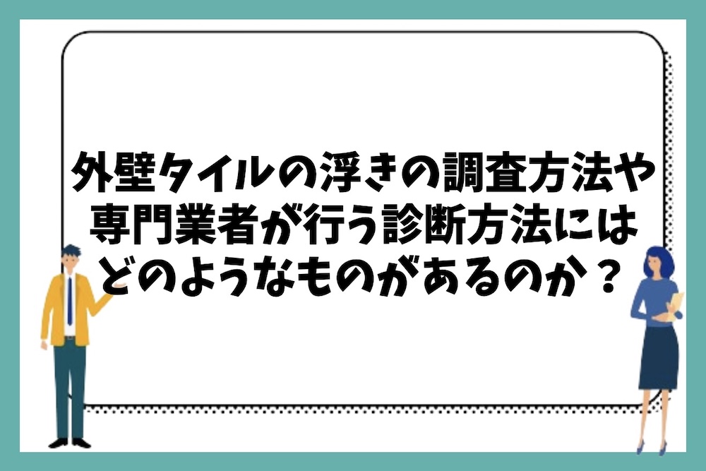 外壁タイルの浮きの調査方法や専門業者が行う診断方法にはどのようなものがあるのか？