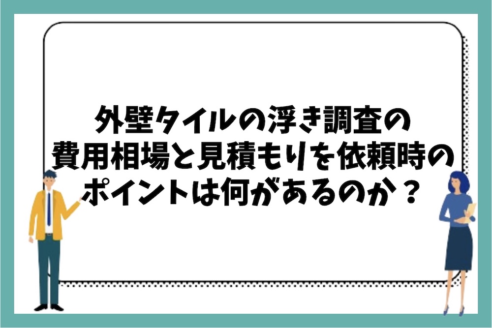 外壁タイルの浮き調査の費用相場と見積もりを依頼する際のポイントは何があるのか？