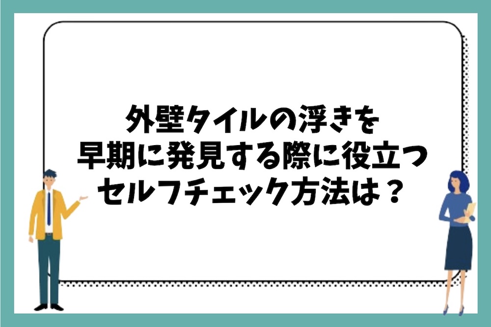 外壁タイルの浮きを早期に発見するために覚えておくべきセルフチェック方法は何があるのか？