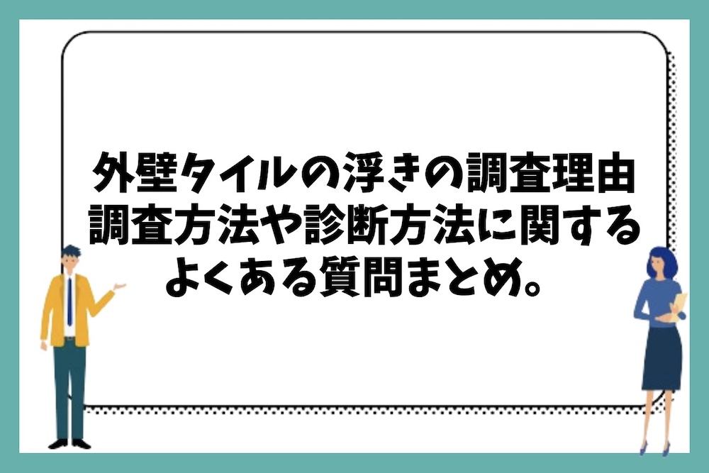 外壁タイルの浮きの調査が必要な理由やおすすめの調査方法や診断方法に関するよくある質問まとめ。