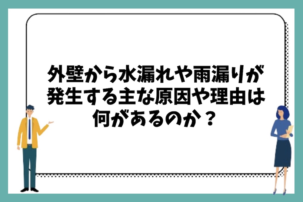 外壁から水漏れや雨漏りが発生する主な原因や理由には何があるのか