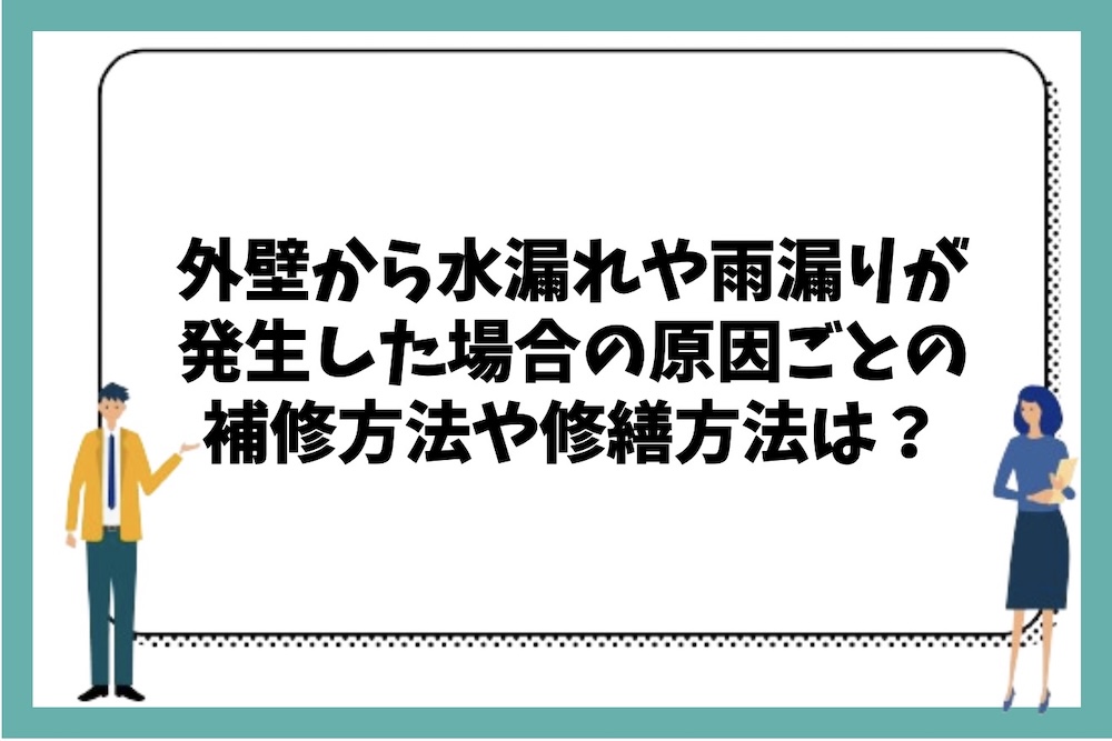 外壁から水漏れや雨漏りが発生した場合の原因ごとのおすすめの補修方法や修繕方法は？