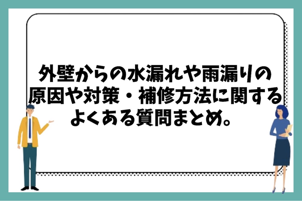 外壁からの水漏れや雨漏りの原因や対策、おすすめの補修方法に関するよくある質問まとめ。