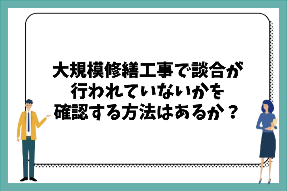 マンションの大規模修繕工事で談合が行われていないかどうか、居住者が確認する方法はあるのか?