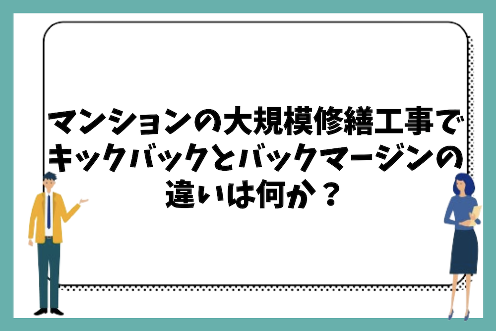 マンションの大規模修繕工事で行われるキックバックとバックマージンにはどのような違いがあるのか?