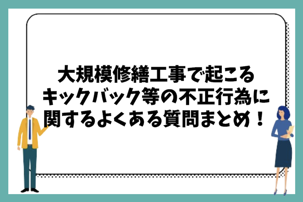 マンションの大規模修繕工事で行われているキックバック等の不正行為に関するよくある質問まとめ。