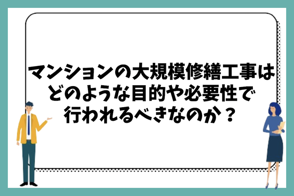 マンションの大規模修繕工事とはどのような目的や必要性があり行われるべきなのか?