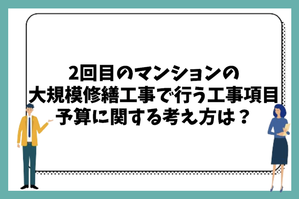 2回目のマンションの大規模修繕工事で行うべき工事項目や特徴、予算に関する基本的な考え方は?