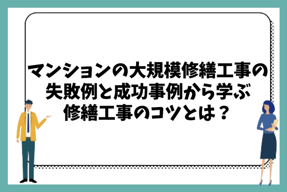 よくあるマンションの大規模修繕工事の失敗例と成功事例から学ぶ修繕工事のコツは?