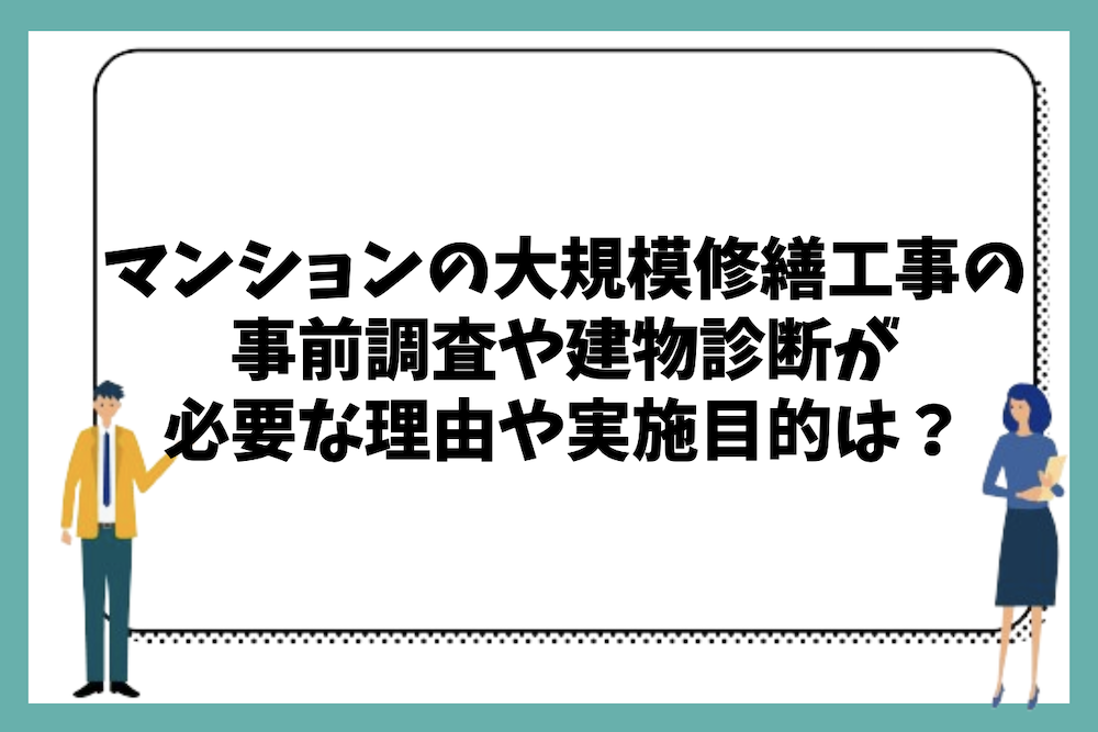 マンションの大規模修繕工事の事前調査や建物診断が必要な理由や実施目的はどこにあるのか?