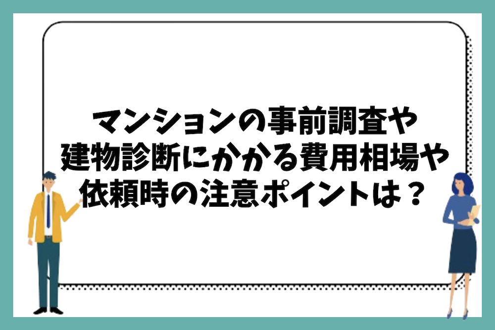マンションの事前調査や建物診断にかかる費用の相場や依頼時の注意ポイントとは?
