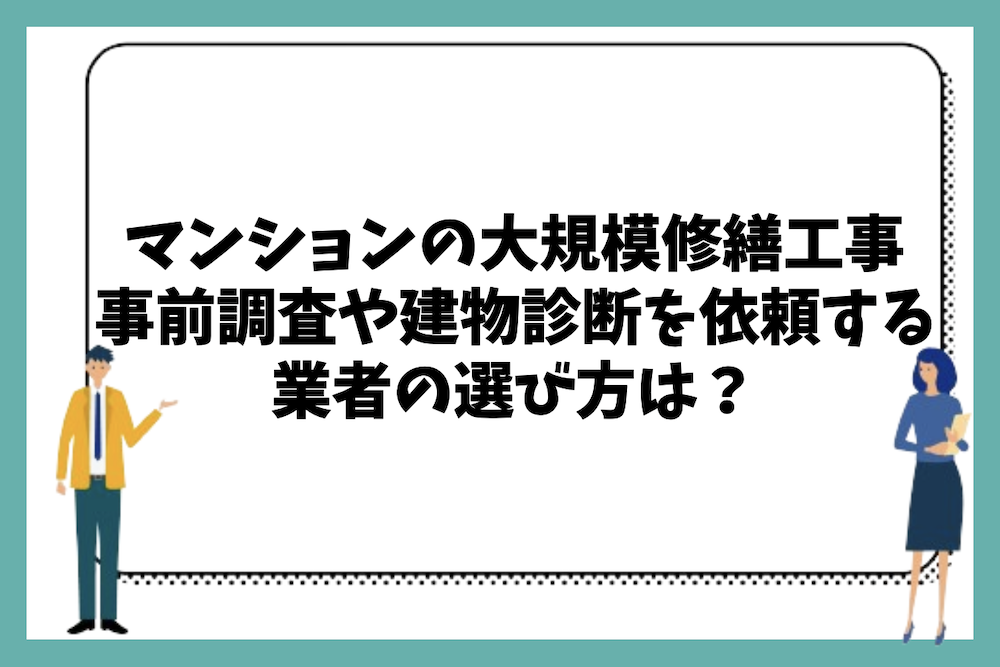 マンションの大規模修繕工事前の事前調査や建物診断を依頼する業者の選び方やチェックポイントは?