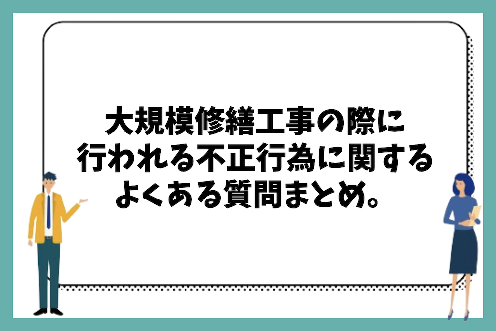 マンションの大規模修繕工事の際の不正行為が行われて修繕費用が高騰・高額化する事例に関するよくある質問まとめ。