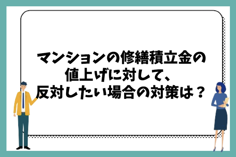 マンションの修繕積立金の値上げに対して、反対したい場合にはどのような方法や対策があるのか？