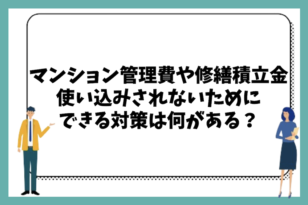 マンション管理費や修繕積立金の使い込みや持ち逃げされないためにできる対策には何があるのか？