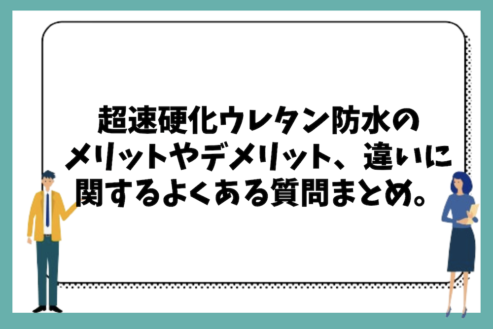 超速硬化ウレタン防水のメリットやデメリット、他工法との違い等に関するよくある質問まとめ。