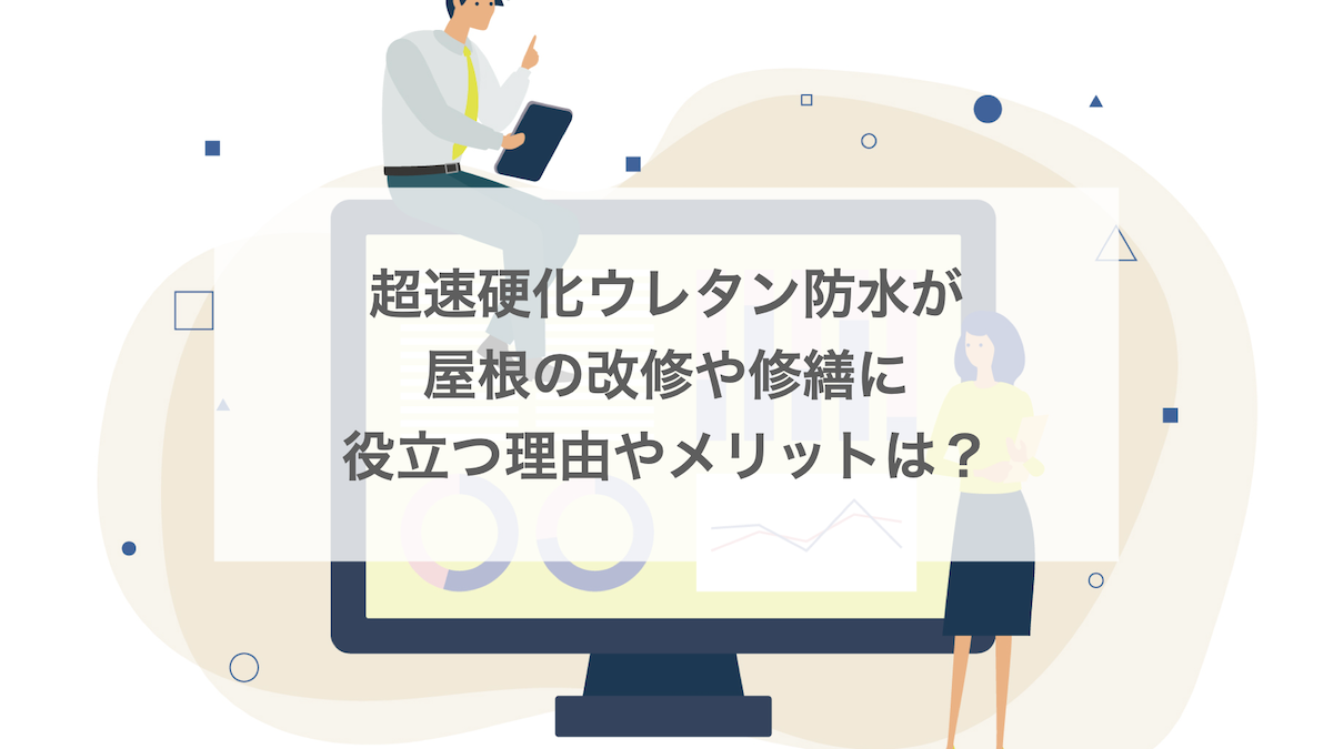 超速硬化ウレタン防水が屋根の改修や修繕に役立つ理由やメリットは？