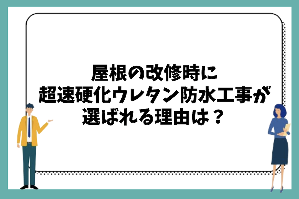 屋根の改修時に超速硬化ウレタン防水工事が選ばれる理由はどのような部分にあるのか?