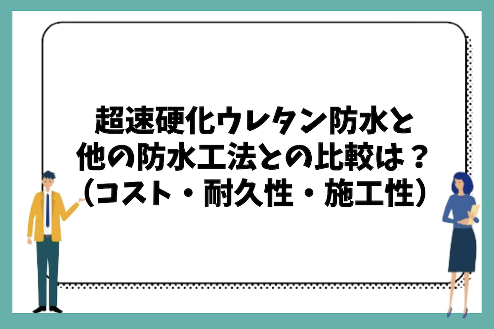 超速硬化ウレタン防水と他の防水工法との比較(コスト・耐久性・施工性)は?