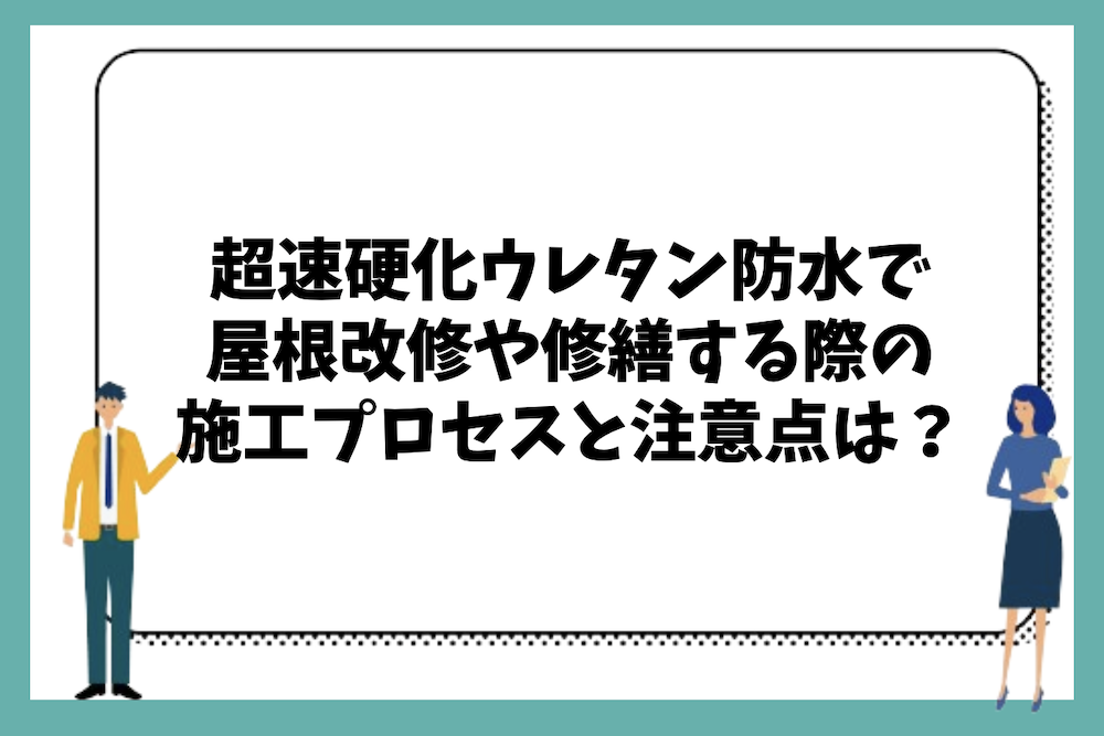 超速硬化ウレタン防水で改修や修繕する際の施工プロセスと注意点は?
