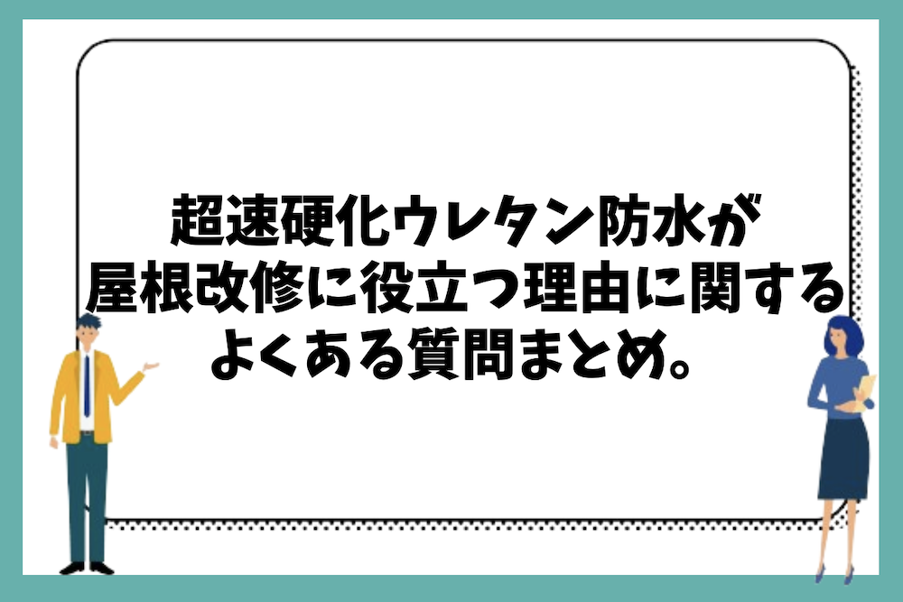 超速硬化ウレタン防水が屋根の改修や修繕に役立つ理由やメリット等に関するよくある質問まとめ。