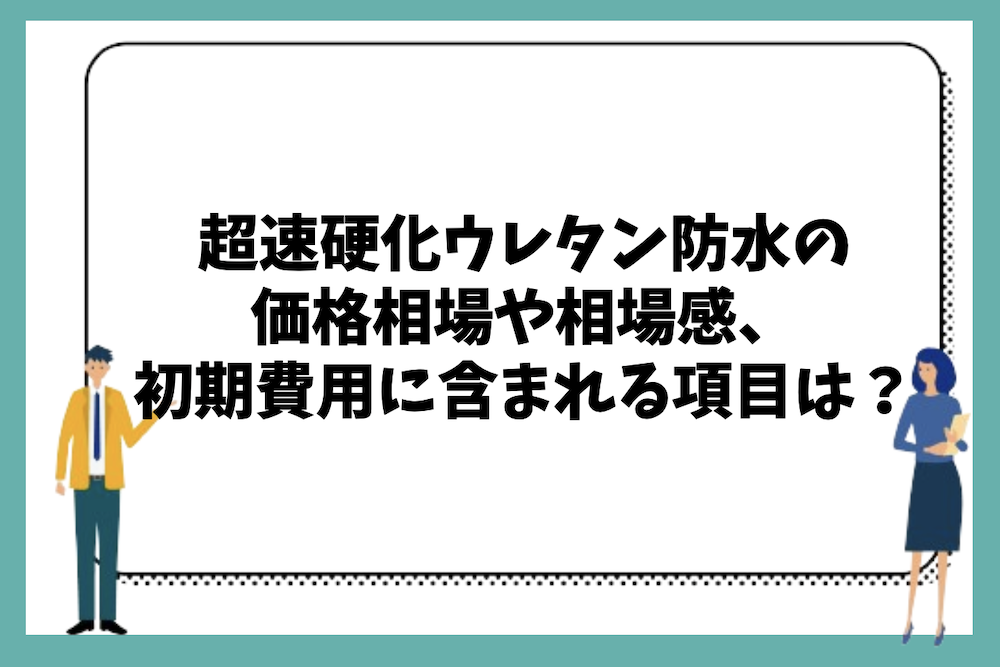 超速硬化ウレタン防水の価格相場や初期費用に含まれる項目は何があるのか?