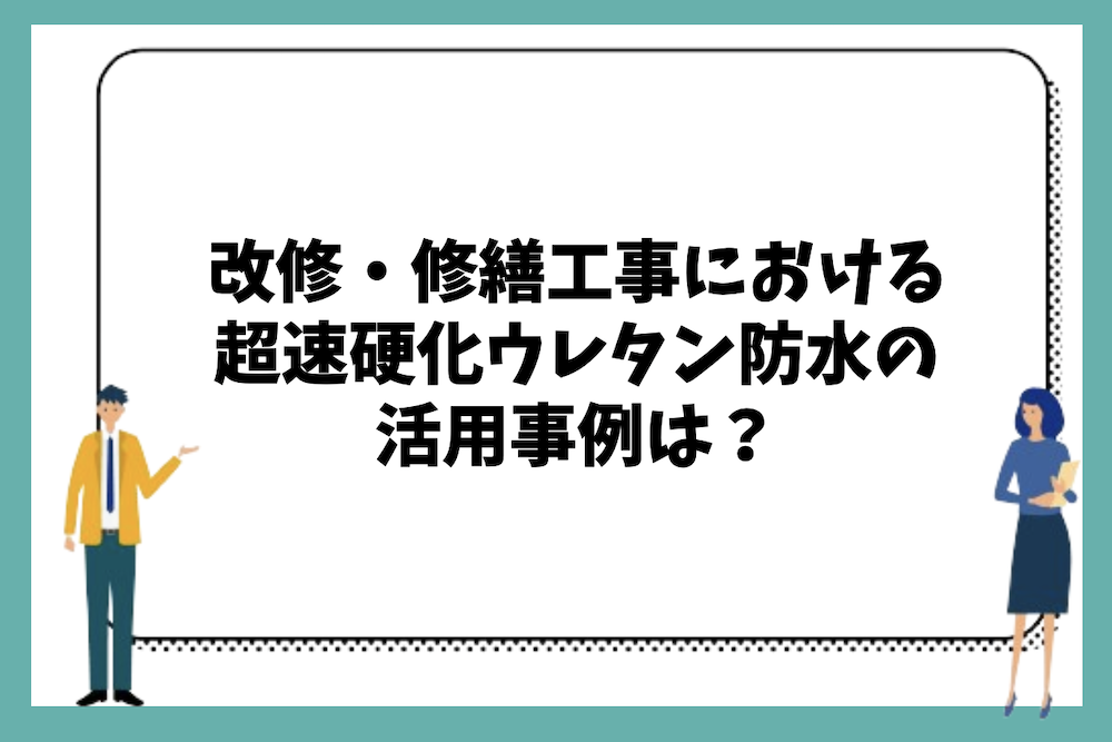実際の改修・修繕工事における超速硬化ウレタン防水の活用事例は？