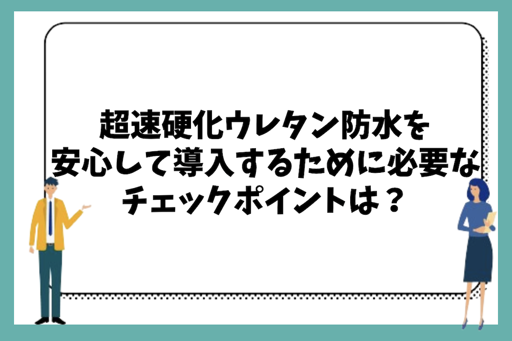 超速硬化ウレタン防水工法を安心して導入するために必要なチェックポイントは？