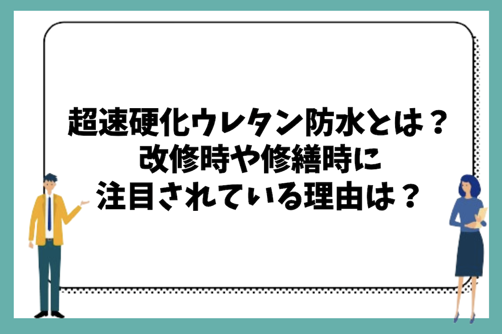 超速硬化ウレタン防水とは？改修や修繕時に注目される理由とその目的は？